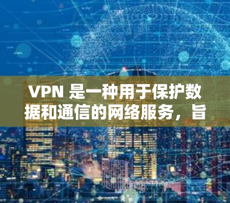 VPN 是一种用于保护数据和通信的网络服务，旨在提供加密的、隐私的网络连接。它允许用户在外部设备上访问内部网络，这样可以保护数据的安全性、隐私性和传输速度