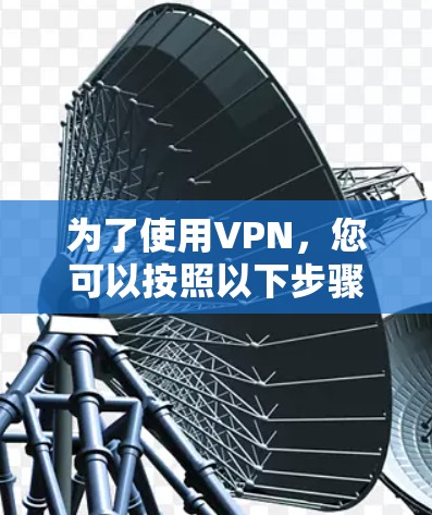 为了使用VPN，您可以按照以下步骤进行