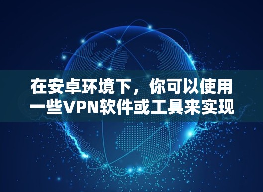 在安卓环境下，你可以使用一些VPN软件或工具来实现VPN功能。以下是一些常见的方法