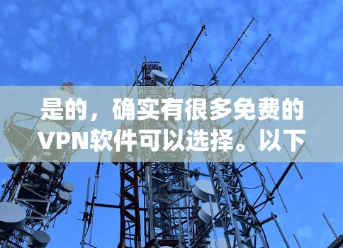 是的，确实有很多免费的VPN软件可以选择。以下是一些推荐的免费VPN软件，它们都是基于OpenVPN的，而且有一些免费版的版本