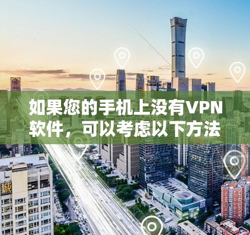 如果您的手机上没有VPN软件，可以考虑以下方法连接VPN