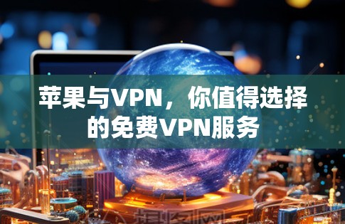苹果与VPN,你值得选择的免费VPN服务 苹果与VPN,你值得选择的免费VPN服务