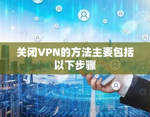 关闭VPN的方法主要包括以下步骤