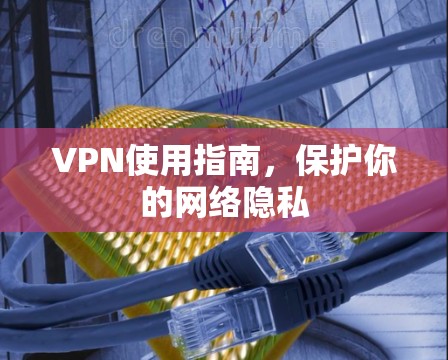 VPN使用指南，保护你的网络隐私