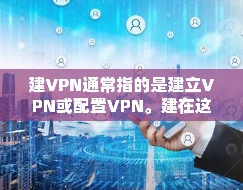 建VPN通常指的是建立VPN或配置VPN。建在这里可能指建立或配置,而VPN指的是虚拟网络(VPN)因此,建VPN可能是指如何建立或配置一个VPN来加密数据、保护网络安全 建VPN通常指的是建立VPN或配置VPN。建在这里可能指建立或配置,而VPN指的是虚拟网络(VPN)因此,建VPN可能是指如何建立或配置一个VPN来加密数据、保护网络安全