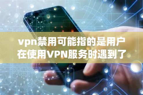 vpn禁用可能指的是用户在使用VPN服务时遇到了某种问题，或者希望了解如何更好地使用VPN。以下是一些可能的解释和解决方法
