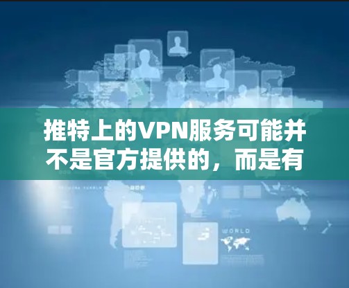 推特上的VPN服务可能并不是官方提供的，而是有一些第三方VPN服务或社区推荐的工具。这些服务可能通过推特上的推荐或第三方平台提供。以下是关于推特上的VPN的一些信息