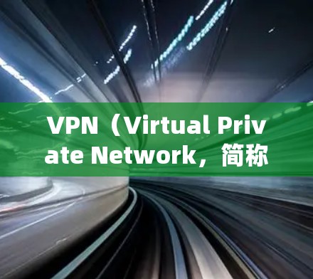 VPN（Virtual Private Network，简称VPN）的作用主要集中在保护数据安全、加密通信、数据备份和隐私保护等方面。以下是其主要作用的总结
