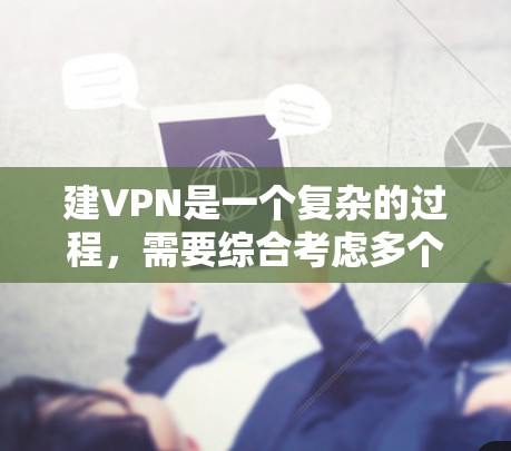 建VPN是一个复杂的过程，需要综合考虑多个因素以确保数据安全和隐私保护。以下是一个详细的步骤指南，帮助您逐步构建一个VPN