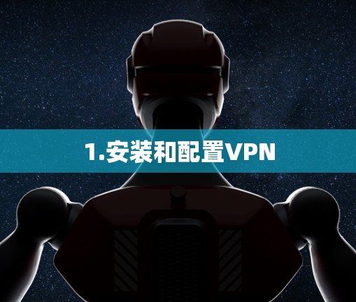 1.安装和配置VPN 1.安装和配置VPN