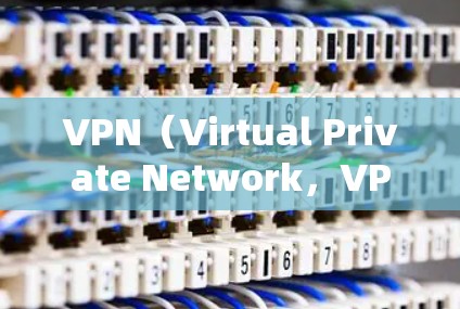 VPN（Virtual Private Network，VPN）是一种技术，用于在没有物理连接的情况下，实现网络通信。它通过加密技术将内部网络与外部网络（如互联网）连接起来，为用户提供安全的网络环境