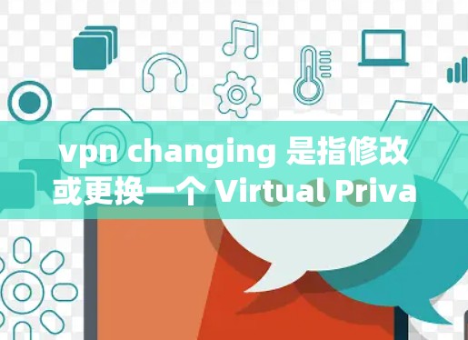 vpn changing 是指修改或更换一个 Virtual Private Network（VPN）服务。以下是修改 VPN 的步骤