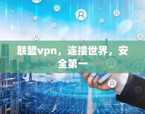 联盟vpn,连接世界,安全第一 联盟vpn,连接世界,安全第一