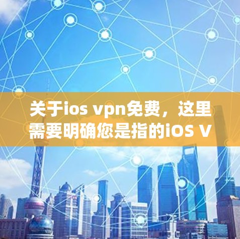 关于ios vpn免费，这里需要明确您是指的iOS VPN（iOSVPN）软件是否存在免费版本，或者您是否在询问iVPN（iVPN）或其他VPN软件的使用情况