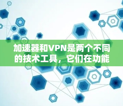 加速器和VPN是两个不同的技术工具，它们在功能和用途上有所不同。以下是他们的区别