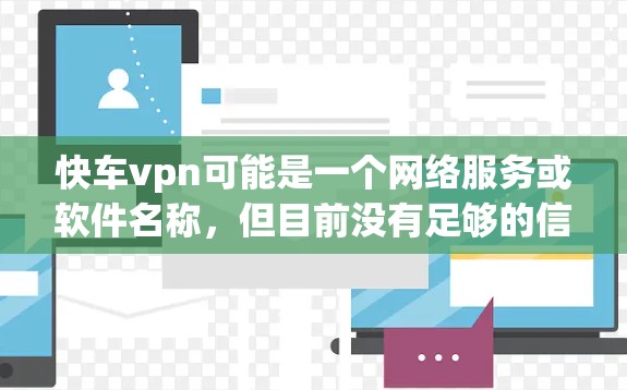 快车vpn可能是一个网络服务或软件名称，但目前没有足够的信息来确认其具体含义。如果您指的是某个特定的软件、服务或工具，请提供更多上下文信息，以便进一步帮助您找到合适的解决方案