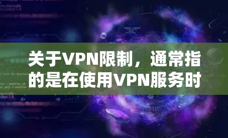 关于VPN限制，通常指的是在使用VPN服务时，限制用户对网络的访问范围，防止某些用户因网络问题而无法访问目标网站或服务。常见的VPN限制方式包括