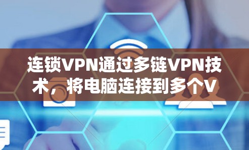 连锁VPN通过多链VPN技术，将电脑连接到多个VPN服务器，提供更广的网络覆盖和更安全的连接方式。以下是详细的步骤和方法