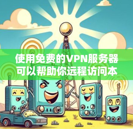 使用免费的VPN服务器可以帮助你远程访问本地服务器，提升工作效率和安全。以下是使用免费VPN服务器的步骤和建议