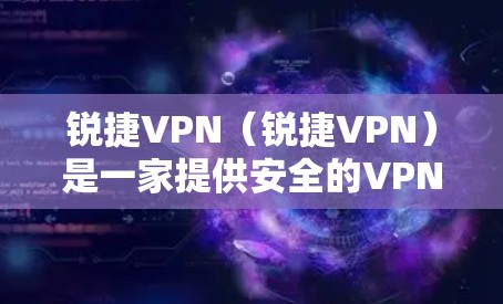 锐捷VPN(锐捷VPN)是一家提供安全的VPN服务的公司。锐捷公司专注于网页和视频内容的管理,而VPN则是用于加密传输数据的网络服务。锐捷VPN可能指的是锐捷公司提供的VPN产品 锐捷VPN(锐捷VPN)是一家提供安全的VPN服务的公司。锐捷公司专注于网页和视频内容的管理,而VPN则是用于加密传输数据的网络服务。锐捷VPN可能指的是锐捷公司提供的VPN产品