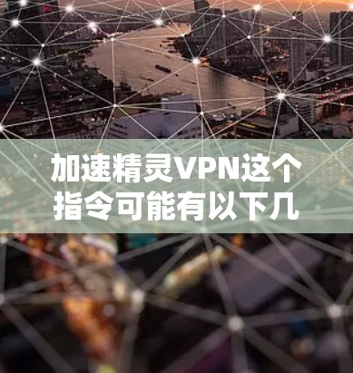 加速精灵VPN这个指令可能有以下几种理解
