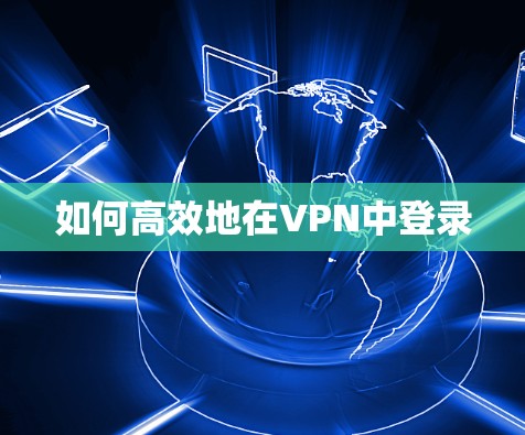 如何高效地在VPN中登录