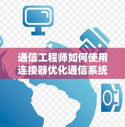 通信工程师如何使用连接器优化通信系统