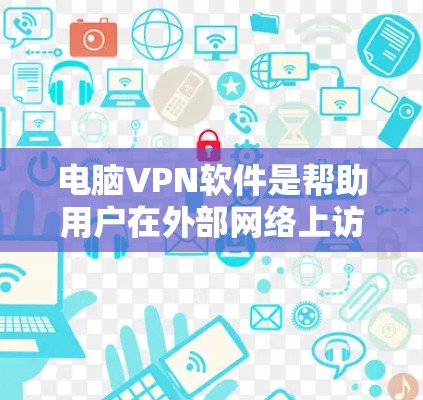 电脑VPN软件是帮助用户在外部网络上访问互联网，从而避免连接到恶意服务器或设备的加密传输工具。以下是详细介绍