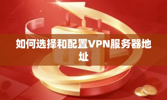 如何选择和配置VPN服务器地址