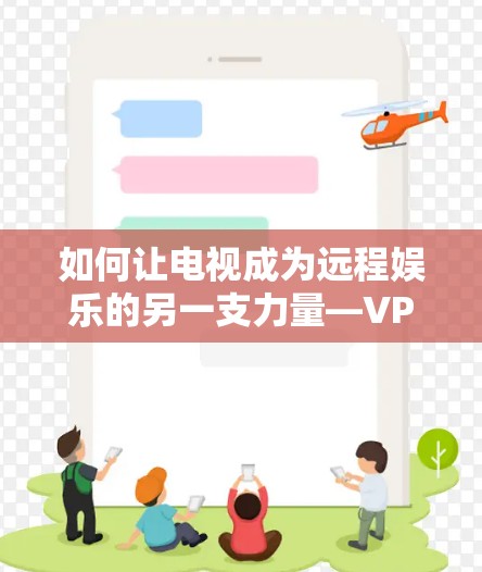 如何让电视成为远程娱乐的另一支力量—VPN技术与电视的完美融合