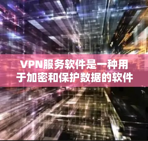 VPN服务软件是一种用于加密和保护数据的软件，允许用户在安全的网络环境中进行在线交易、文件传输、访问网站等操作。以下是几种常见的VPN服务软件及其特点