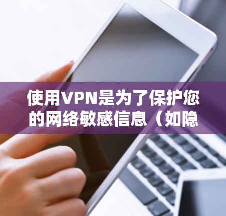 使用VPN是为了保护您的网络敏感信息（如隐私、账户、文件等）避免网络攻击和网络犯罪的影响。以下是关于使用VPN的一些关键步骤和注意事项