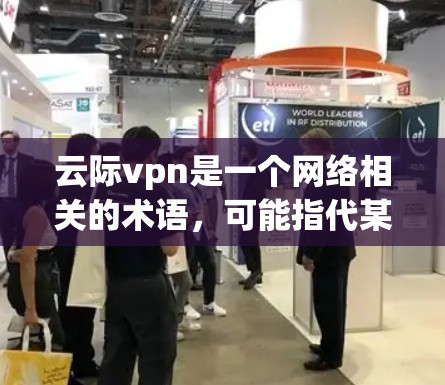 云际vpn是一个网络相关的术语，可能指代某个特定的云服务或网络工具。在没有更多信息的情况下，以下是一些可能的解释