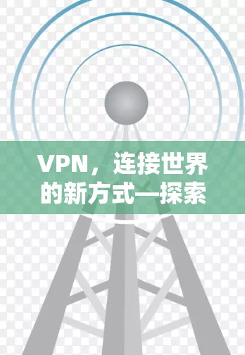VPN，连接世界的新方式—探索付费VPN的未来