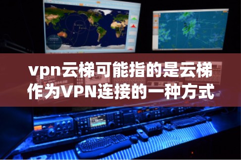 vpn云梯可能指的是云梯作为VPN连接的一种方式,具体含义可能因应用而异。以下是一些可能的解释和使用方法 vpn云梯可能指的是云梯作为VPN连接的一种方式,具体含义可能因应用而异。以下是一些可能的解释和使用方法