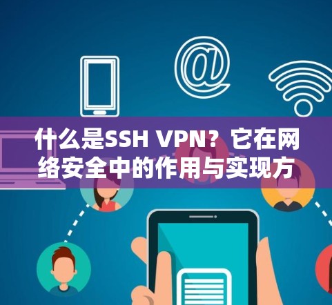 什么是SSH VPN?它在网络安全中的作用与实现方式 什么是SSH VPN?它在网络安全中的作用与实现方式