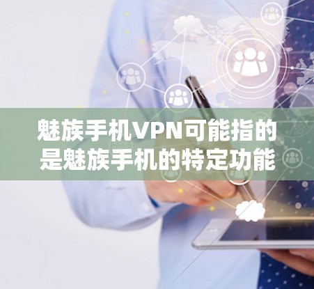 魅族手机VPN可能指的是魅族手机的特定功能或服务，但需要进一步确认具体指的是什么。以下是一些建议