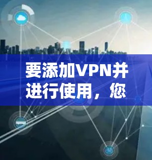 要添加VPN并进行使用，您可以按照以下步骤操作