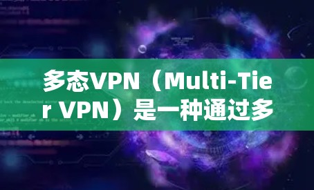 多态VPN（Multi-Tier VPN）是一种通过多级VPN来增强安全性和扩展性的VPN技术。它通过多层虚拟网络（VLANs）来实现多级加密和匿名化，提高了数据的安全性和匿名性