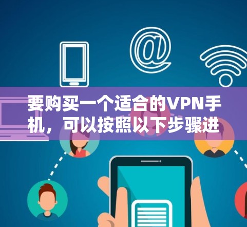 要购买一个适合的VPN手机，可以按照以下步骤进行