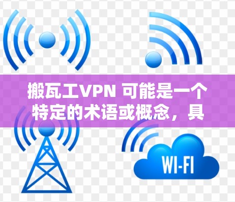搬瓦工VPN 可能是一个特定的术语或概念，具体含义取决于上下文。以下是一些可能的解释