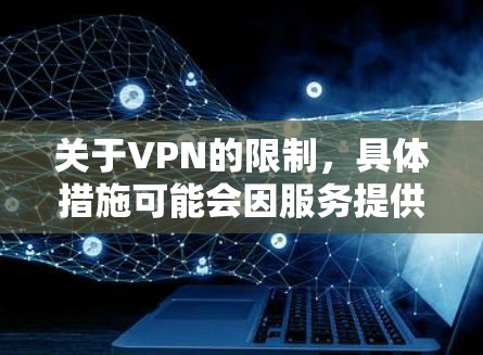 关于VPN的限制，具体措施可能会因服务提供商而异。以下是一些常见的VPN服务限制