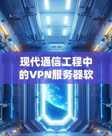 现代通信工程中的VPN服务器软件,选择与优化 现代通信工程中的VPN服务器软件,选择与优化