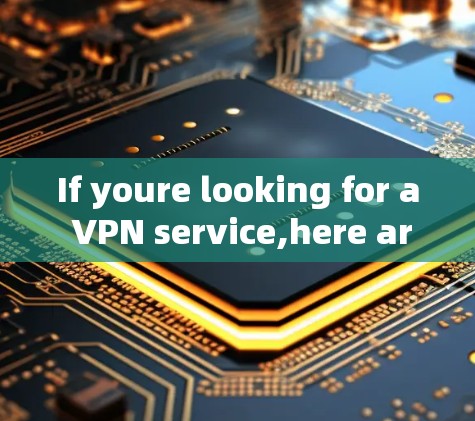 If youre looking for a VPN service,here are some popular options: