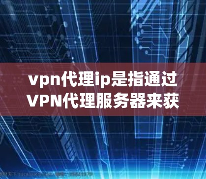 vpn代理ip是指通过VPN代理服务器来获取互联网资源或服务的方法。VPN代理通常用于访问外部网站、下载文件、使用在线工具等。以下是关于VPN代理IP的一些关键点