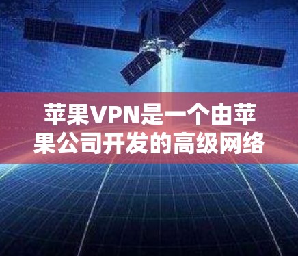 苹果VPN是一个由苹果公司开发的高级网络安全工具,适合需要高级加密和安全配置的用户。以下是详细的下载和使用指南 苹果VPN是一个由苹果公司开发的高级网络安全工具,适合需要高级加密和安全配置的用户。以下是详细的下载和使用指南