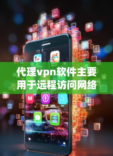 代理vpn软件主要用于远程访问网络资源，如内部服务器或云服务。以下是其主要功能和步骤