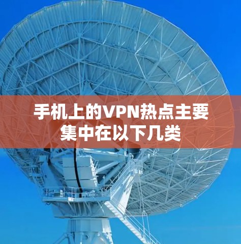 手机上的VPN热点主要集中在以下几类