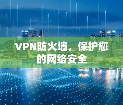 VPN防火墙，保护您的网络安全