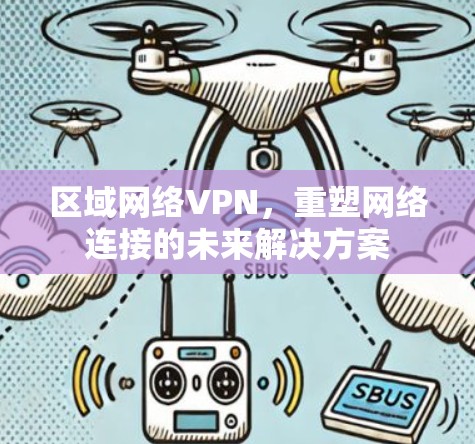 区域网络VPN，重塑网络连接的未来解决方案